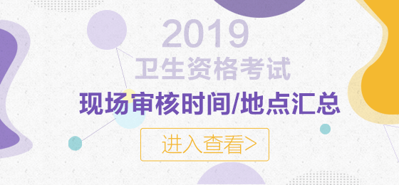 2019年衛(wèi)生資格考試現(xiàn)場(chǎng)審核時(shí)間及地點(diǎn)匯總