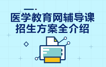 醫(yī)學教育網(wǎng)輔導(dǎo)課程招生方案全介紹