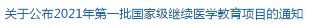 關(guān)于公布2021年第一批國家級繼續(xù)醫(yī)學(xué)教育項目的通知