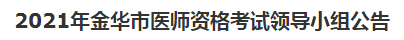 2021年金華市醫(yī)師資格考試領(lǐng)導小組公告