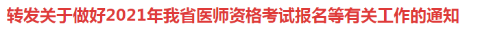 轉(zhuǎn)發(fā)關于做好2021年我省醫(yī)師資格考試報名等有關工作的通知