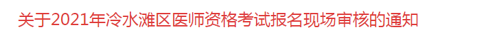 關(guān)于2021年冷水灘區(qū)醫(yī)師資格考試報(bào)名現(xiàn)場審核的通知