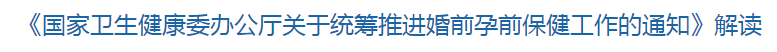 解讀《國(guó)家衛(wèi)健委關(guān)于統(tǒng)籌推進(jìn)婚前孕前保健工作的通知》