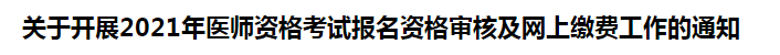 關于開展2021年醫(yī)師資格考試報名資格審核及網(wǎng)上繳費工作的通知