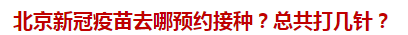 北京新冠疫苗去哪預約接種？總共打幾針？