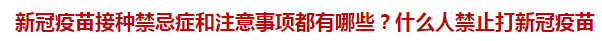 新冠疫苗接種禁忌癥和注意事項(xiàng)都有哪些？什么人禁止打新冠疫苗