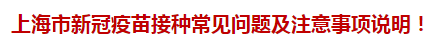 上海市新冠疫苗接種常見問題及注意事項(xiàng)說(shuō)明！