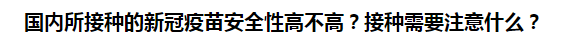 國內(nèi)所接種的新冠疫苗安全性高不高？接種需要注意什么？