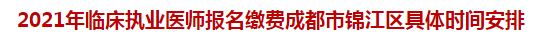 2021年臨床執(zhí)業(yè)醫(yī)師報(bào)名繳費(fèi)成都市錦江區(qū)具體時(shí)間安排