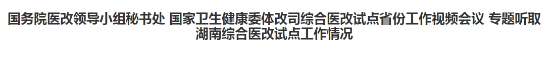 綜合醫(yī)改試點(diǎn)省份工作視頻會(huì)議專(zhuān)題聽(tīng)取湖南綜合醫(yī)改試點(diǎn)工作情況