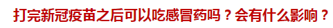 打完新冠疫苗之后可以吃感冒藥嗎？會(huì)有什么影響？