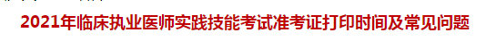 2021年臨床執(zhí)業(yè)醫(yī)師實(shí)踐技能考試準(zhǔn)考證打印時(shí)間及常見問題