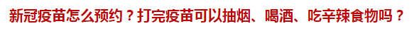 新冠疫苗怎么預(yù)約？打完疫苗可以抽煙、喝酒、吃辛辣食物嗎？