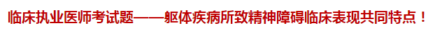 臨床執(zhí)業(yè)醫(yī)師模擬試題——軀體疾病所致精神障礙臨床表現(xiàn)共同特點！