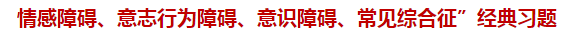 “情感障礙、意志行為障礙、意識障礙、常見綜合征”經(jīng)典習(xí)題