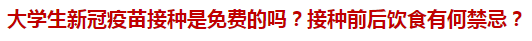 大學(xué)生新冠疫苗接種是免費(fèi)的嗎？接種前后飲食有何禁忌？