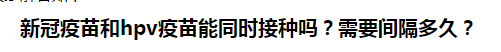 新冠疫苗和hpv疫苗能同時接種嗎？需要間隔多久？