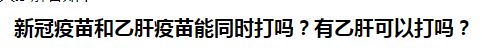 新冠疫苗和乙肝疫苗能同時(shí)打嗎？乙肝患者可以打新冠疫苗嗎？