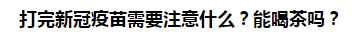 打完新冠疫苗需要注意什么？能喝茶嗎？