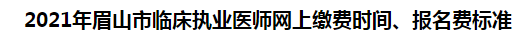 2021年眉山市臨床執(zhí)業(yè)醫(yī)師網(wǎng)上繳費(fèi)時(shí)間、報(bào)名費(fèi)標(biāo)準(zhǔn)