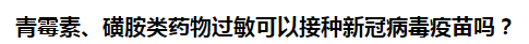 青霉素、磺胺類藥物過敏可以接種新冠病毒疫苗嗎？