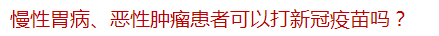 慢性胃病、惡性腫瘤患者可以打新冠疫苗嗎？