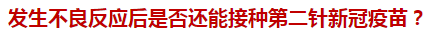 發(fā)生不良反應(yīng)后是否還能接種第二針新冠疫苗？