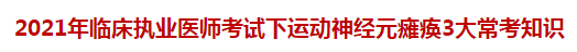 2021年臨床執(zhí)業(yè)醫(yī)師考試下運(yùn)動(dòng)神經(jīng)元癱瘓3大?？贾R(shí)