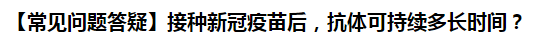 【常見問題答疑】接種新冠疫苗后，抗體可持續(xù)多長時間？