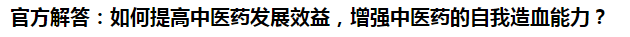 官方解答：如何提高中醫(yī)藥發(fā)展效益，增強(qiáng)中醫(yī)藥的自我造血能力？