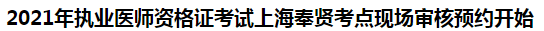 2021年執(zhí)業(yè)醫(yī)師資格證考試上海奉賢考點現(xiàn)場審核預(yù)約開始