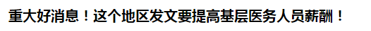 重大好消息！這個(gè)地區(qū)發(fā)文要提高基層醫(yī)務(wù)人員薪酬！