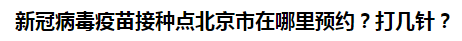 新冠病毒疫苗接種點(diǎn)北京市在哪里預(yù)約？打幾針？