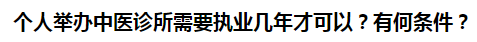 個(gè)人舉辦中醫(yī)診所需要執(zhí)業(yè)幾年才可以？有何條件？