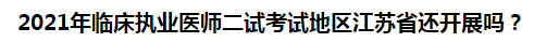 2021年臨床執(zhí)業(yè)醫(yī)師二試考試地區(qū)江蘇省還開展嗎？