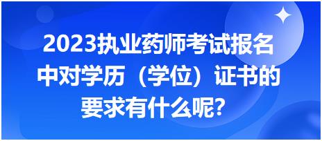 2023執(zhí)業(yè)藥師考試報名中對學(xué)歷（學(xué)位）證書的要求有什么呢？