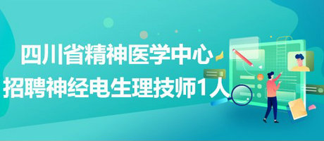 四川省精神醫(yī)學(xué)中心招聘神經(jīng)電生理技師1人