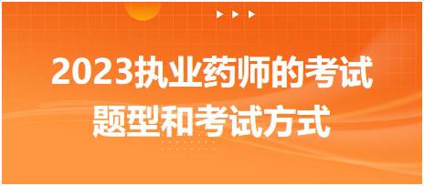 2023執(zhí)業(yè)藥師的考試題型和考試方式！