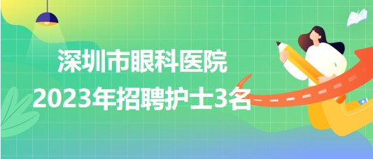 深圳市眼科醫(yī)院2023年招聘護士3名