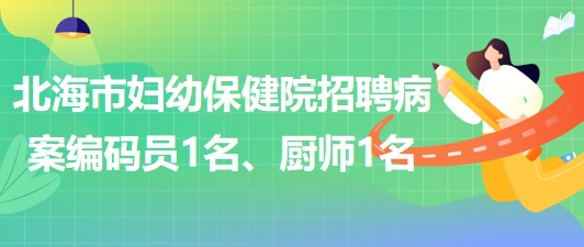 廣西北海市婦幼保健院招聘病案編碼員1名、廚師1名