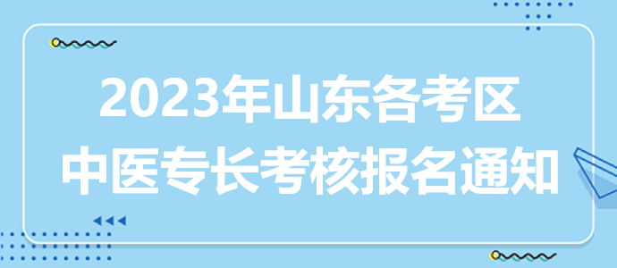 2023山東考區(qū)各地中醫(yī)專長(zhǎng)人員考核報(bào)名通知