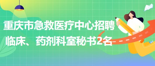 重慶市急救醫(yī)療中心招聘臨床、藥劑科室秘書2名