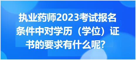 執(zhí)業(yè)藥師2023考試報名條件中對學歷（學位）證書的要求有什么呢？