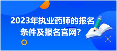 2023年執(zhí)業(yè)藥師的報名條件及報名官網？