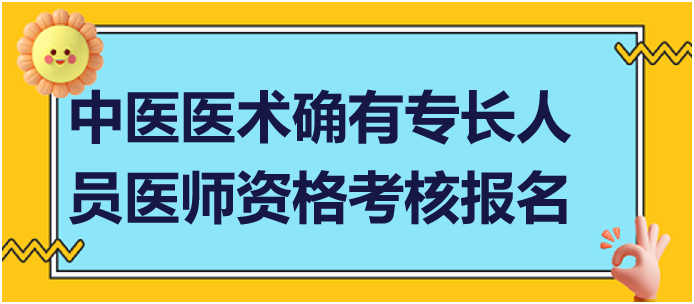 中醫(yī)醫(yī)術(shù)確有專(zhuān)長(zhǎng)人員醫(yī)師資格考核報(bào)名