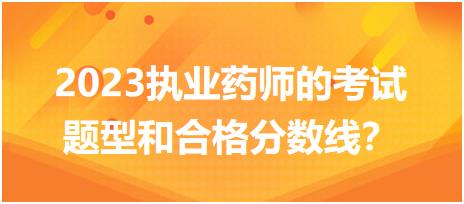 2023執(zhí)業(yè)藥師的考試題型和合格分?jǐn)?shù)線？