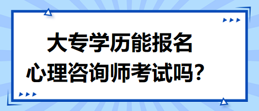 大專(zhuān)學(xué)歷能報(bào)名心理咨詢(xún)師考試嗎？