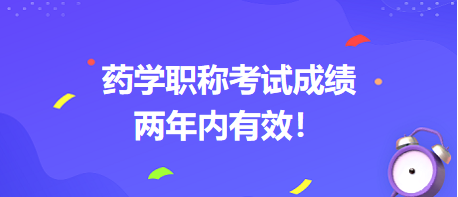 藥學(xué)職稱考試成績兩年內(nèi)有效！