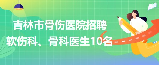 吉林市骨傷醫(yī)院招聘軟傷科醫(yī)生5名、骨科醫(yī)生5名