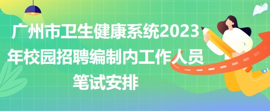 廣州市衛(wèi)生健康系統(tǒng)2023年校園招聘編制內(nèi)工作人員筆試安排